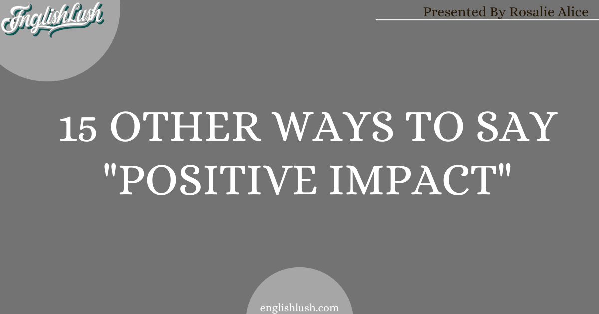 15 Other Ways To Say "Positive Impact"